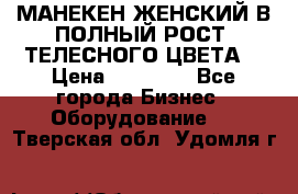 МАНЕКЕН ЖЕНСКИЙ В ПОЛНЫЙ РОСТ, ТЕЛЕСНОГО ЦВЕТА  › Цена ­ 15 000 - Все города Бизнес » Оборудование   . Тверская обл.,Удомля г.